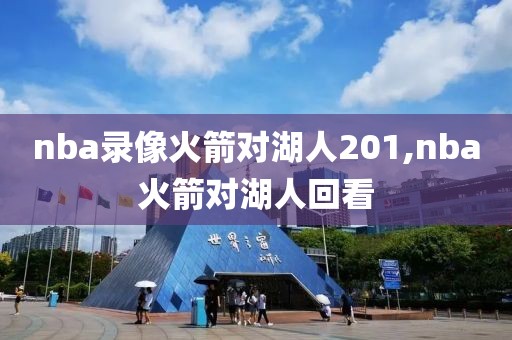 nba录像火箭对湖人201,nba火箭对湖人回看-第1张图片-雷速体育