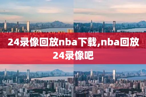 24录像回放nba下载,nba回放24录像吧-第1张图片-雷速体育