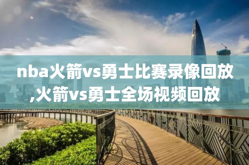 nba火箭vs勇士比赛录像回放,火箭vs勇士全场视频回放-第1张图片-雷速体育