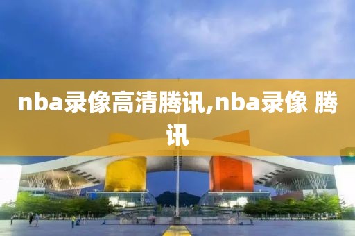 nba录像高清腾讯,nba录像 腾讯-第1张图片-雷速体育