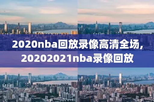 2020nba回放录像高清全场,20202021nba录像回放-第1张图片-雷速体育