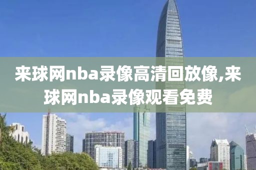 来球网nba录像高清回放像,来球网nba录像观看免费-第1张图片-雷速体育