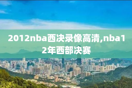 2012nba西决录像高清,nba12年西部决赛-第1张图片-雷速体育