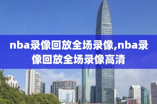 nba录像回放全场录像,nba录像回放全场录像高清-第1张图片-雷速体育