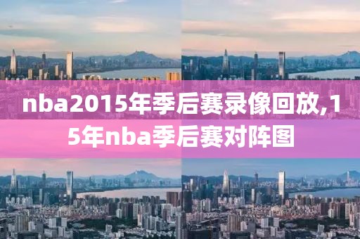 nba2015年季后赛录像回放,15年nba季后赛对阵图-第1张图片-雷速体育