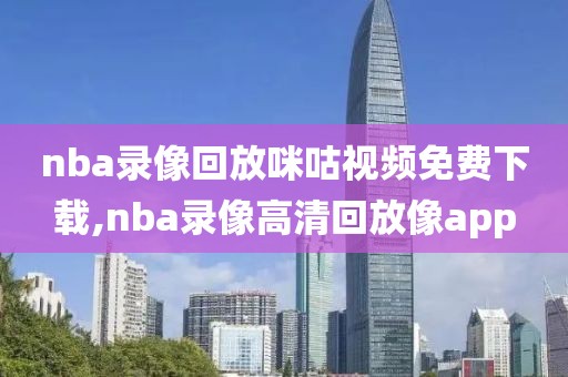 nba录像回放咪咕视频免费下载,nba录像高清回放像app-第1张图片-雷速体育