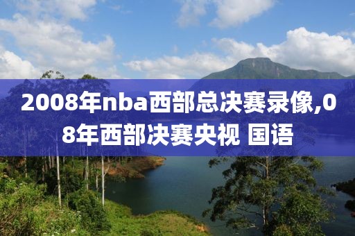 2008年nba西部总决赛录像,08年西部决赛央视 国语-第1张图片-雷速体育