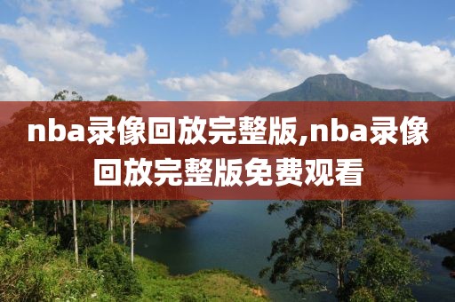 nba录像回放完整版,nba录像回放完整版免费观看-第1张图片-雷速体育