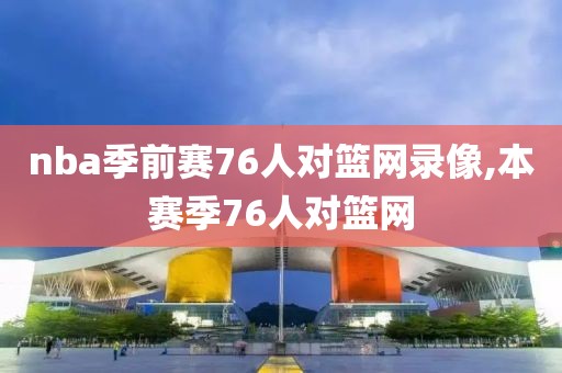 nba季前赛76人对篮网录像,本赛季76人对篮网-第1张图片-雷速体育