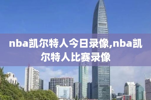 nba凯尔特人今日录像,nba凯尔特人比赛录像-第1张图片-雷速体育