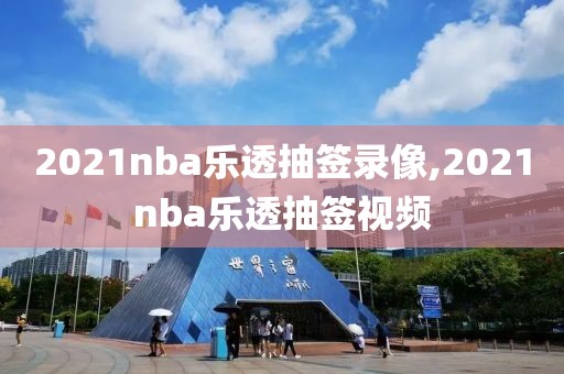 2021nba乐透抽签录像,2021nba乐透抽签视频-第1张图片-雷速体育