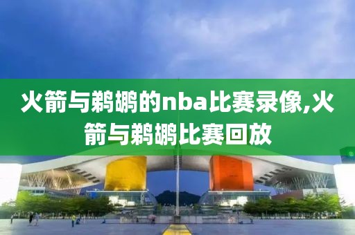 火箭与鹈鹕的nba比赛录像,火箭与鹈鹕比赛回放-第1张图片-雷速体育