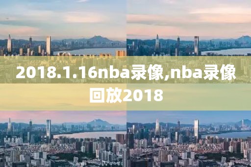 2018.1.16nba录像,nba录像回放2018-第1张图片-雷速体育