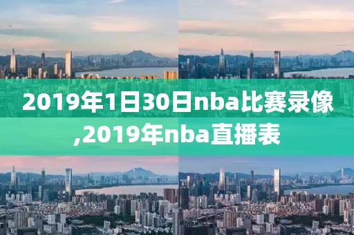 2019年1日30日nba比赛录像,2019年nba直播表-第1张图片-雷速体育