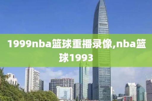 1999nba篮球重播录像,nba篮球1993-第1张图片-雷速体育