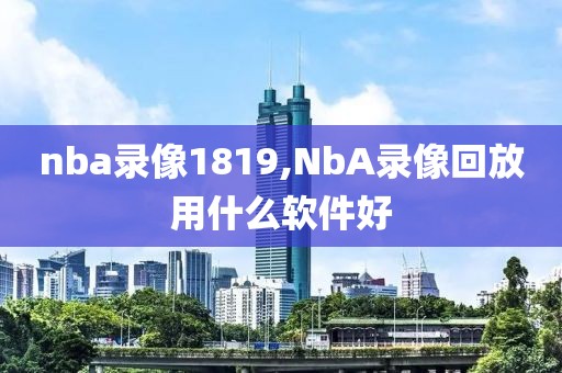 nba录像1819,NbA录像回放用什么软件好-第1张图片-雷速体育