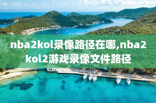 nba2kol录像路径在哪,nba2kol2游戏录像文件路径-第1张图片-雷速体育