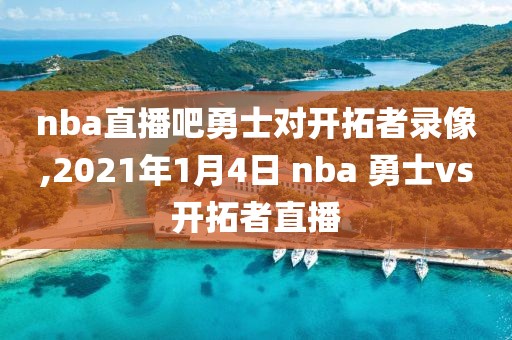 nba直播吧勇士对开拓者录像,2021年1月4日 nba 勇士vs开拓者直播-第1张图片-雷速体育