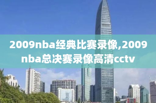 2009nba经典比赛录像,2009nba总决赛录像高清cctv-第1张图片-雷速体育