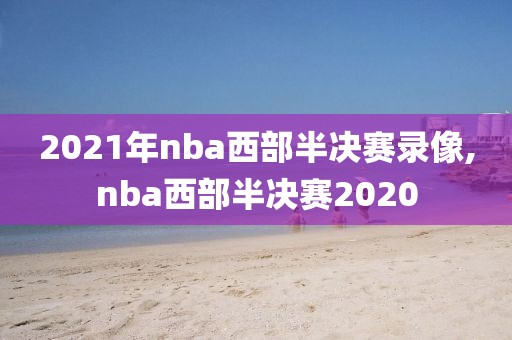 2021年nba西部半决赛录像,nba西部半决赛2020-第1张图片-雷速体育