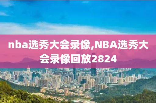 nba选秀大会录像,NBA选秀大会录像回放2824-第1张图片-雷速体育