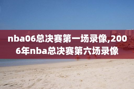 nba06总决赛第一场录像,2006年nba总决赛第六场录像-第1张图片-雷速体育