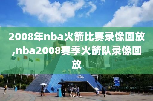 2008年nba火箭比赛录像回放,nba2008赛季火箭队录像回放-第1张图片-雷速体育