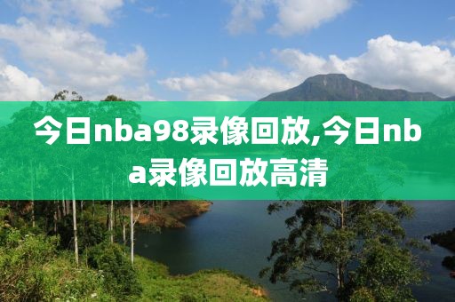 今日nba98录像回放,今日nba录像回放高清-第1张图片-雷速体育