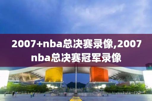 2007+nba总决赛录像,2007nba总决赛冠军录像-第1张图片-雷速体育