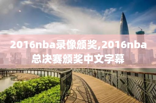 2016nba录像颁奖,2016nba总决赛颁奖中文字幕-第1张图片-雷速体育