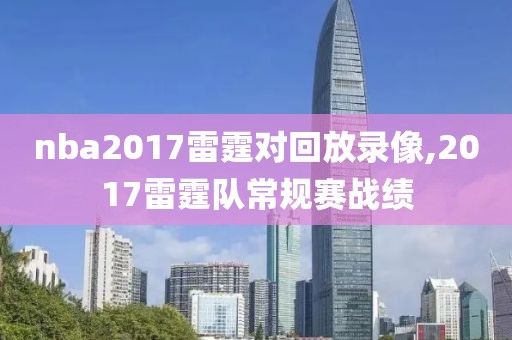 nba2017雷霆对回放录像,2017雷霆队常规赛战绩-第1张图片-雷速体育