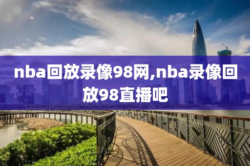 nba回放录像98网,nba录像回放98直播吧-第1张图片-雷速体育