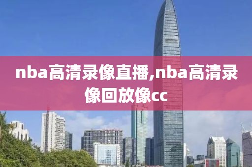 nba高清录像直播,nba高清录像回放像cc-第1张图片-雷速体育