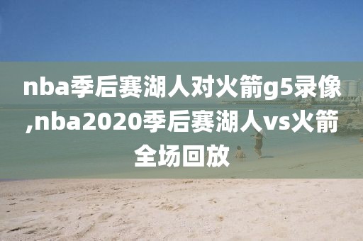 nba季后赛湖人对火箭g5录像,nba2020季后赛湖人vs火箭全场回放-第1张图片-雷速体育