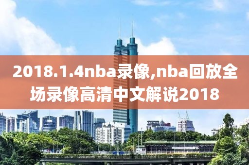 2018.1.4nba录像,nba回放全场录像高清中文解说2018-第1张图片-雷速体育