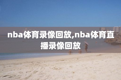 nba体育录像回放,nba体育直播录像回放-第1张图片-雷速体育