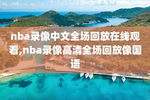 nba录像中文全场回放在线观看,nba录像高清全场回放像国语-第1张图片-雷速体育