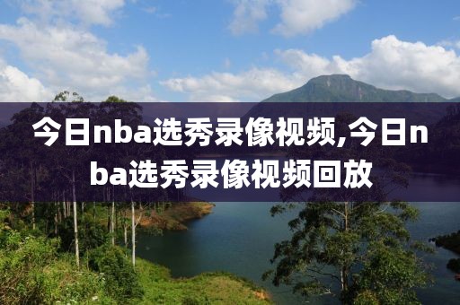 今日nba选秀录像视频,今日nba选秀录像视频回放-第1张图片-雷速体育