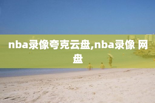 nba录像夸克云盘,nba录像 网盘-第1张图片-雷速体育