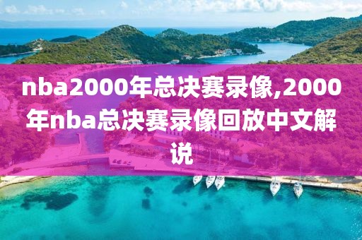 nba2000年总决赛录像,2000年nba总决赛录像回放中文解说-第1张图片-雷速体育