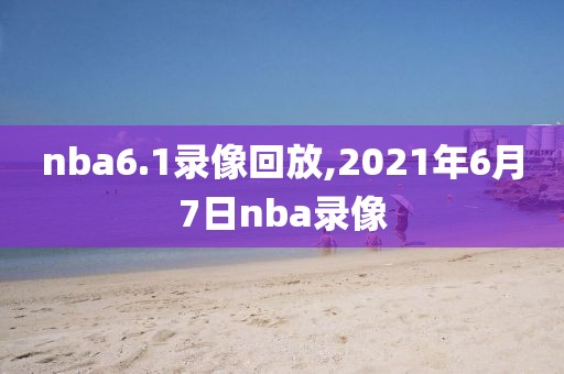 nba6.1录像回放,2021年6月7日nba录像-第1张图片-雷速体育