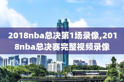 2018nba总决第1场录像,2018nba总决赛完整视频录像-第1张图片-雷速体育