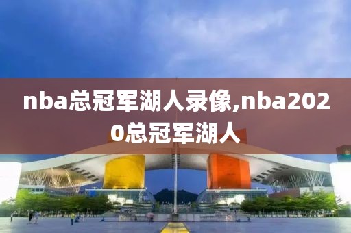 nba总冠军湖人录像,nba2020总冠军湖人-第1张图片-雷速体育