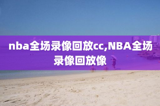 nba全场录像回放cc,NBA全场录像回放像-第1张图片-雷速体育