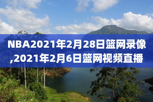 NBA2021年2月28日篮网录像,2021年2月6日篮网视频直播-第1张图片-雷速体育