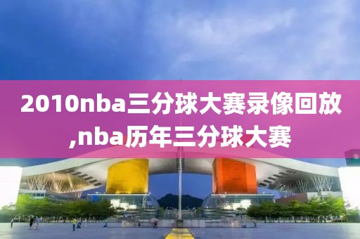 2010nba三分球大赛录像回放,nba历年三分球大赛-第1张图片-雷速体育