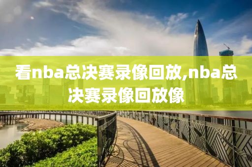 看nba总决赛录像回放,nba总决赛录像回放像-第1张图片-雷速体育