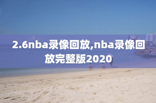 2.6nba录像回放,nba录像回放完整版2020-第1张图片-雷速体育