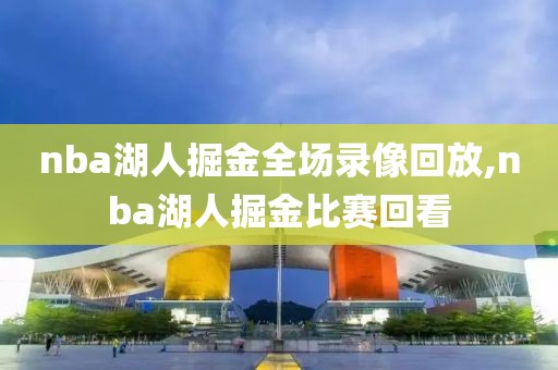 nba湖人掘金全场录像回放,nba湖人掘金比赛回看-第1张图片-雷速体育