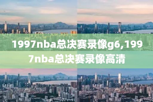 1997nba总决赛录像g6,1997nba总决赛录像高清-第1张图片-雷速体育